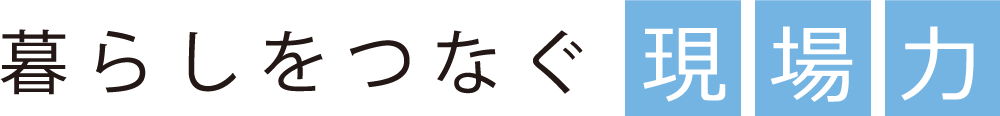 暮らしをつなぐ現場力